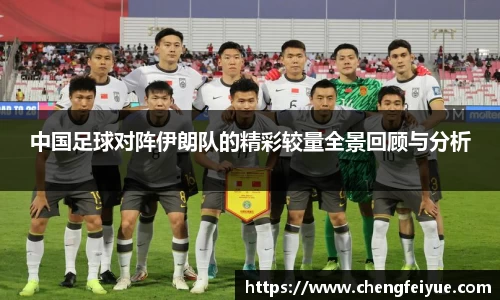 中国足球对阵伊朗队的精彩较量全景回顾与分析